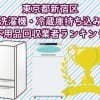新宿区　冷蔵庫　洗濯機　持ち込みができるおすすめ不用品回収業者ランキング